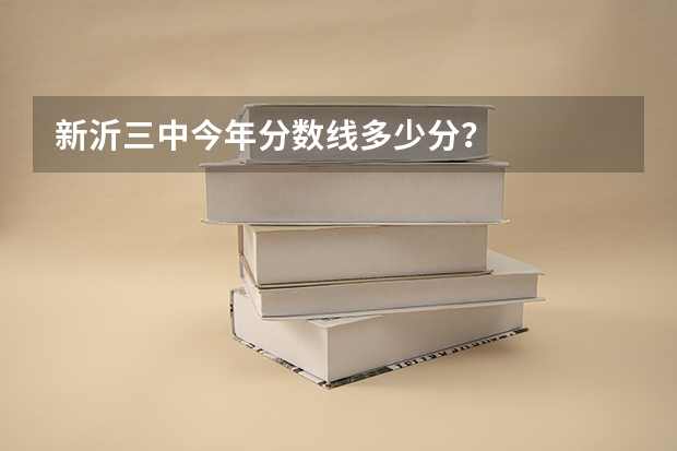 新沂三中今年分数线多少分？