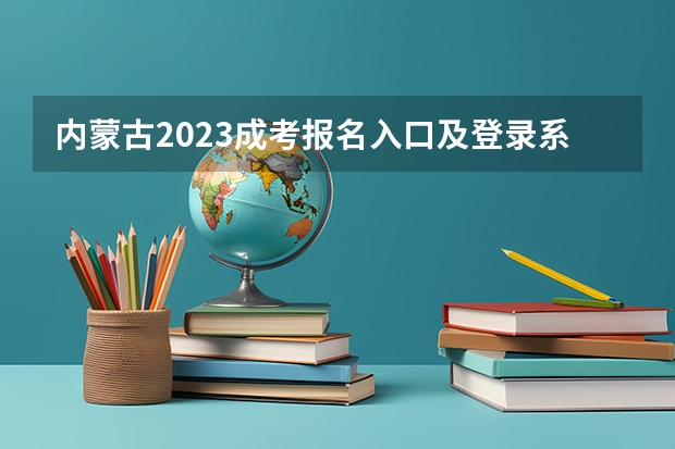内蒙古2023成考报名入口及登录系统是什么？