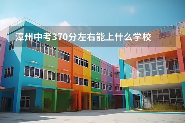 漳州中考370分左右能上什么学校