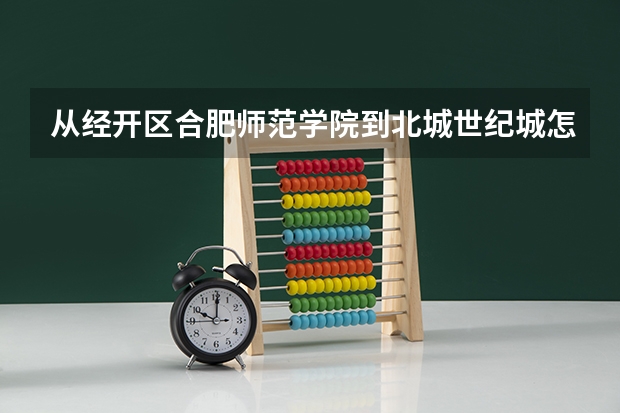从经开区合肥师范学院到北城世纪城怎么走