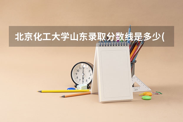 北京化工大学山东录取分数线是多少(历年招生人数汇总)