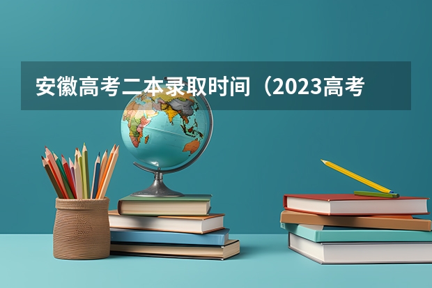 安徽高考二本录取时间（2023高考二本录取时间？）