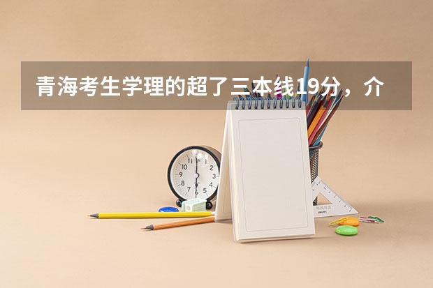 青海考生学理的超了三本线19分,介绍下该报什么院校好?想学英语专业