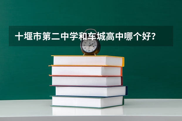 十堰市第二中学和车城高中哪个好？