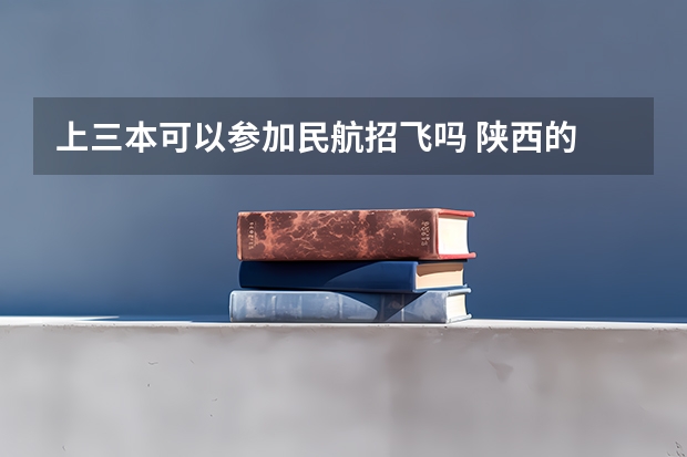 上三本可以参加民航招飞吗 陕西的