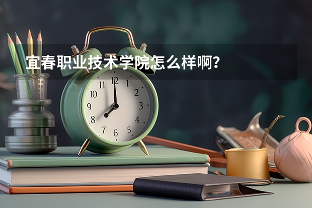 宜春职业技术学院怎么样啊？