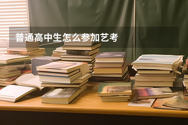 普通高中生怎么参加艺考