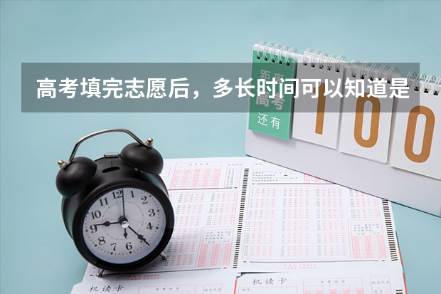 高考填完志愿后，多长时间可以知道是否被录取？（高考各批次录取时间）