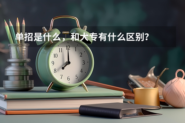 单招是什么，和大专有什么区别？
