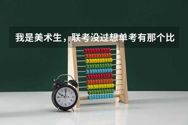 我是美术生,联考没过想单考有那个比较好考的三本学校和专科学院! 美术生可以报那些三本大学