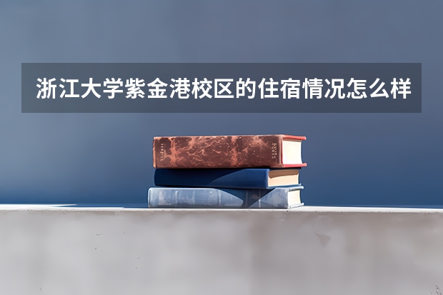 浙江大学紫金港校区的住宿情况怎么样？