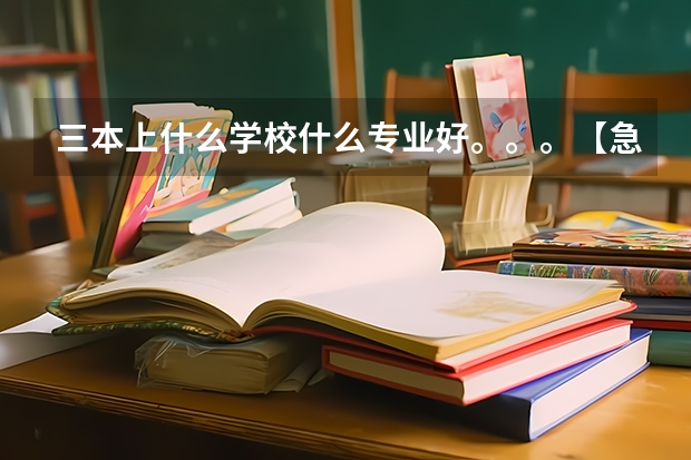 三本上什么学校什么专业好。。。【急求,谢谢啦!】