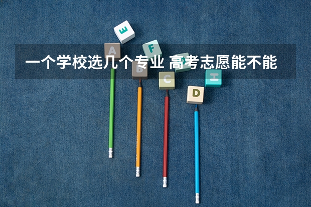 一个学校选几个专业 高考志愿能不能跨专业报？