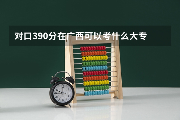 对口390分在广西可以考什么大专