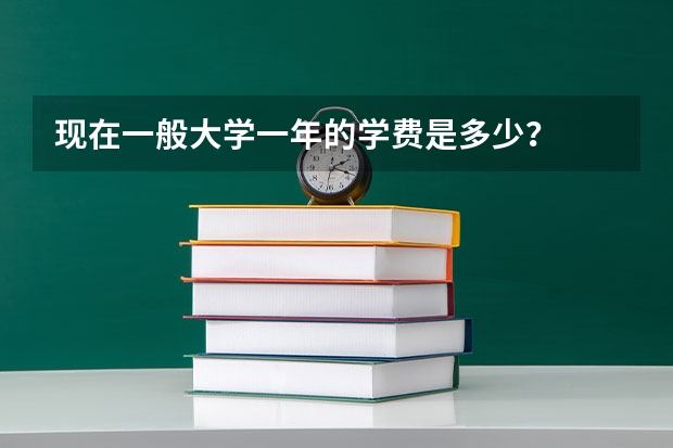 现在一般大学一年的学费是多少？