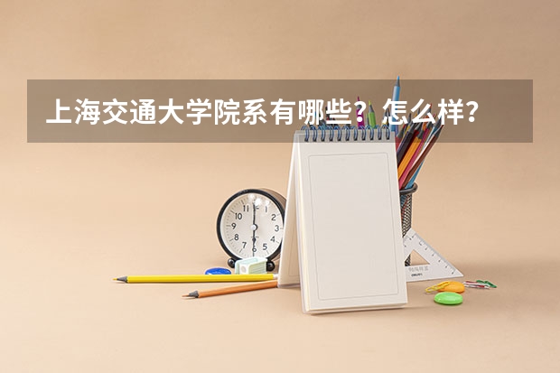 上海交通大学院系有哪些？怎么样？