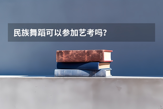 民族舞蹈可以参加艺考吗？