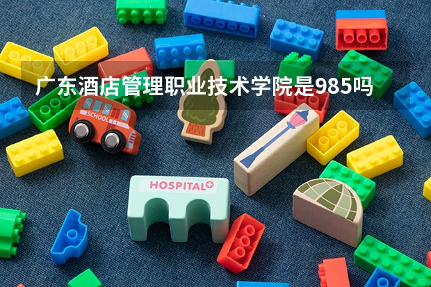 广东酒店管理职业技术学院是985吗