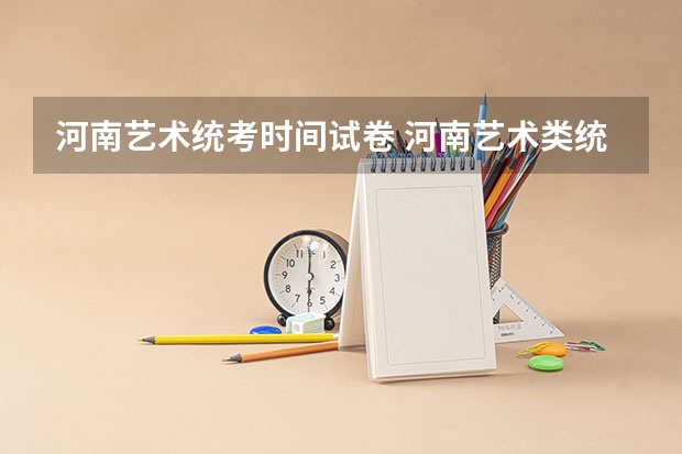 河南艺术统考时间试卷 河南艺术类统考和校考的区别