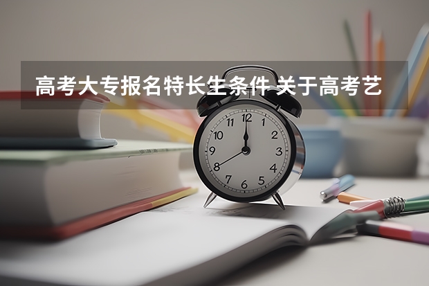 高考大专报名特长生条件 关于高考艺术特长生...急！！