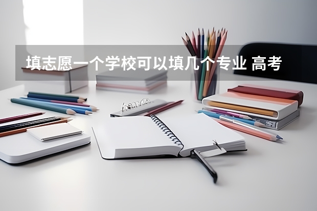 填志愿一个学校可以填几个专业 高考可以填报几个专业组志愿？