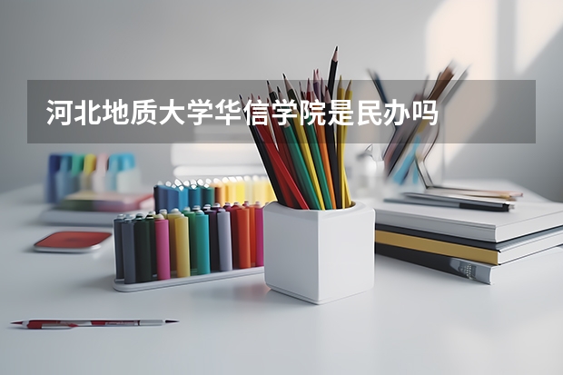 河北地质大学华信学院是民办吗