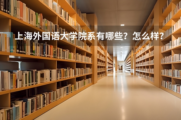 上海外国语大学院系有哪些？怎么样？