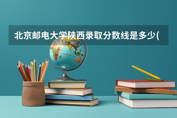 北京邮电大学陕西录取分数线是多少(历年招生人数汇总)