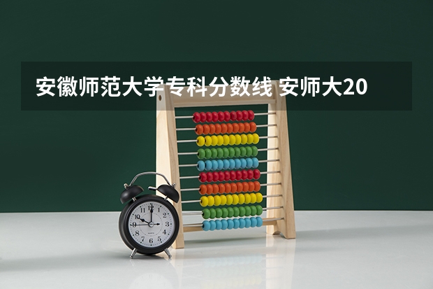 安徽师范大学专科分数线 安师大2023录取分数线