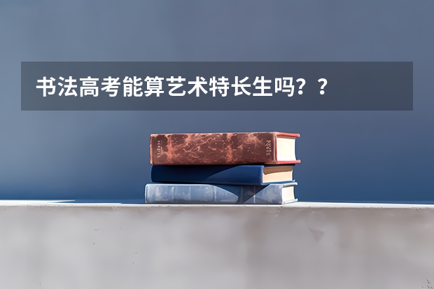 书法高考能算艺术特长生吗？？