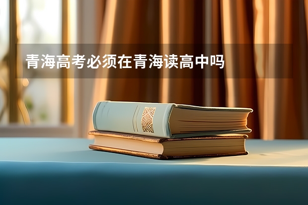 青海高考必须在青海读高中吗