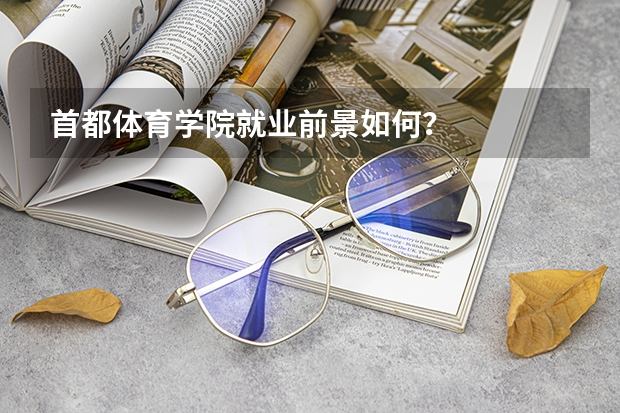 首都体育学院就业前景如何？