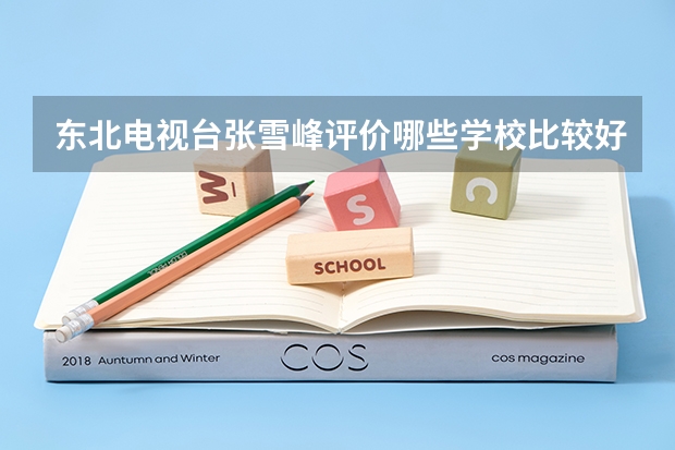 东北电视台张雪峰评价哪些学校比较好