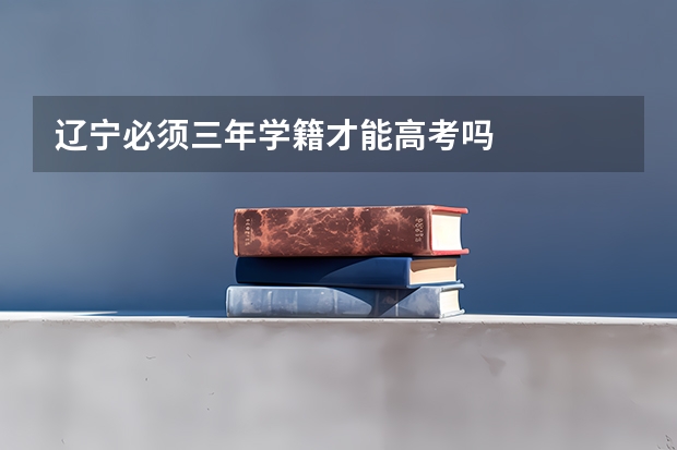 辽宁必须三年学籍才能高考吗