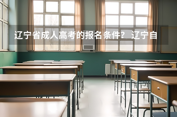 辽宁省成人高考的报名条件？ 辽宁自考本科一年有几次报名机会？