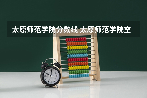 太原师范学院分数线 太原师范学院空乘专业分数线