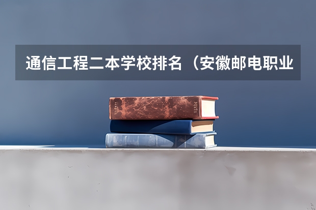 通信工程二本学校排名（安徽邮电职业技术学院是一本还是二本）