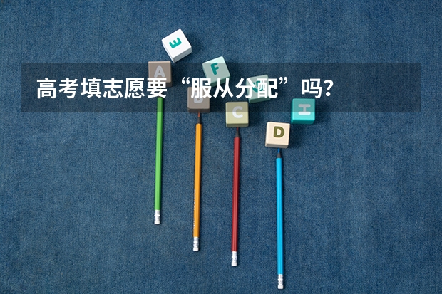 高考填志愿要“服从分配”吗？