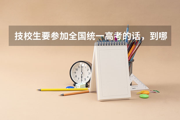 技校生要参加全国统一高考的话，到哪里去报名