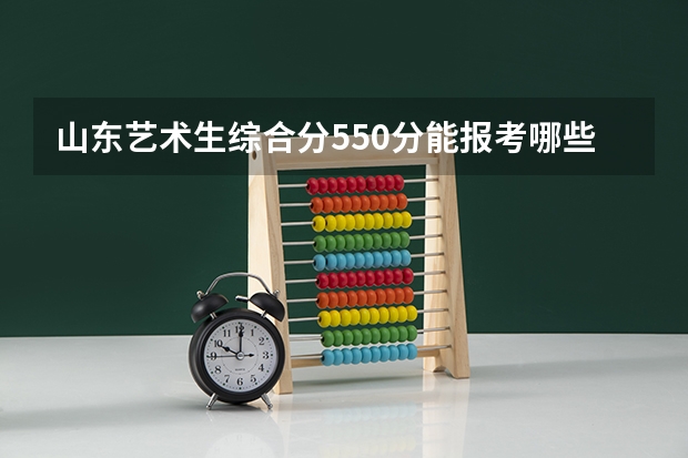 山东艺术生综合分550分能报考哪些大学