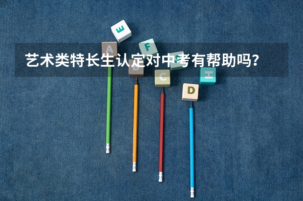 艺术类特长生认定对中考有帮助吗？