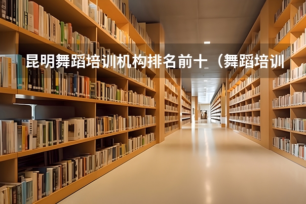 昆明舞蹈培训机构排名前十（舞蹈培训班十大排行榜）