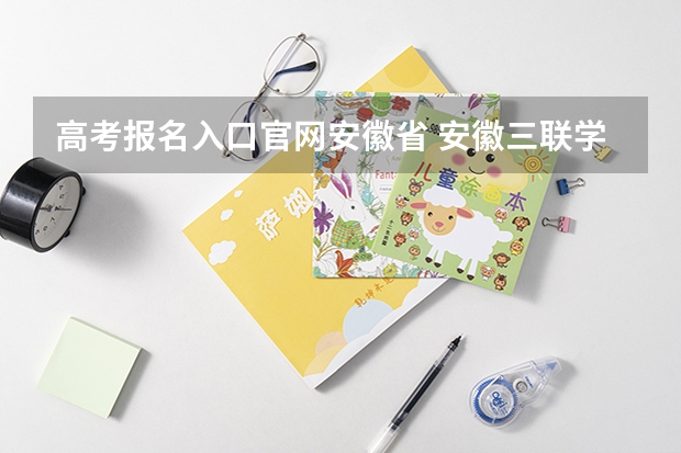 高考报名入口官网安徽省 安徽三联学院成人高考报名入口？