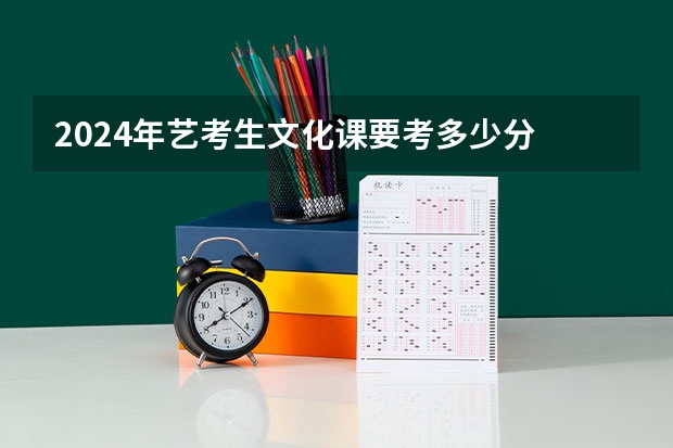 2024年艺考生文化课要考多少分