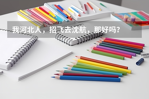 我河北人，招飞去沈航，那好吗？