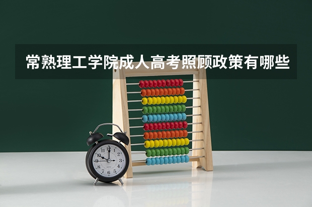 常熟理工学院成人高考照顾政策有哪些？