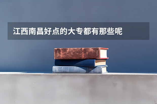 江西南昌好点的大专都有那些呢