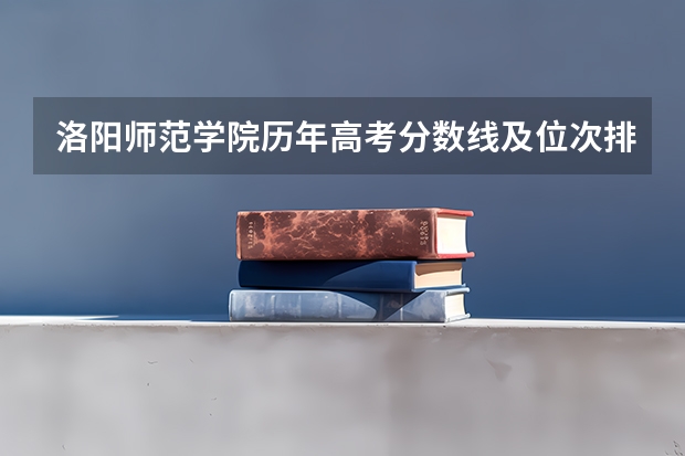 洛阳师范学院历年高考分数线及位次排名【参考】（河南洛阳师范体育单招分数线）