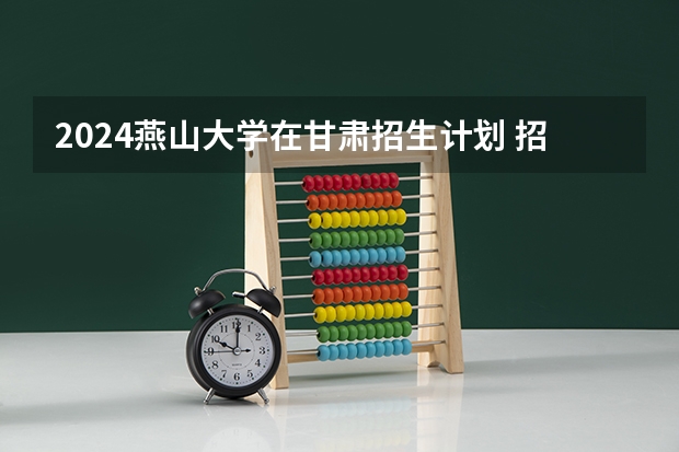 2024燕山大学在甘肃招生计划 招多少人