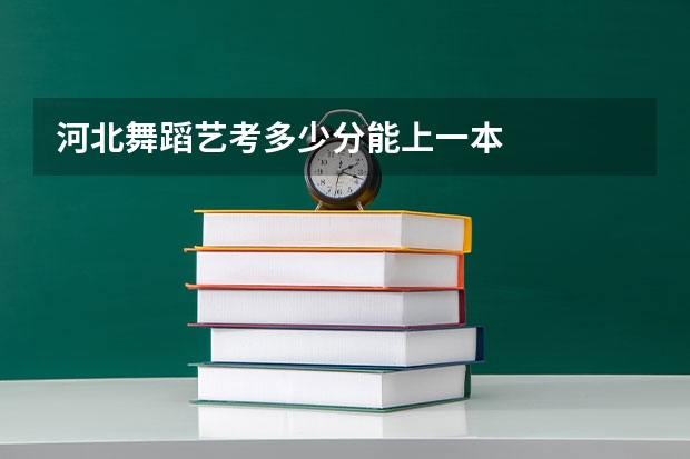 河北舞蹈艺考多少分能上一本